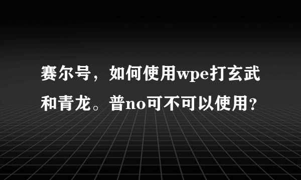 赛尔号，如何使用wpe打玄武和青龙。普no可不可以使用？