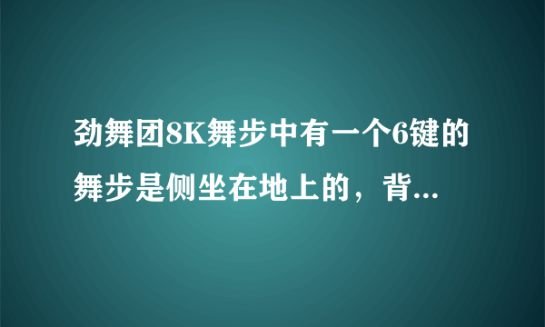 劲舞团8K舞步中有一个6键的舞步是侧坐在地上的，背对着，舞步是多少？申明不是812874这个舞步