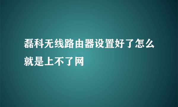 磊科无线路由器设置好了怎么就是上不了网