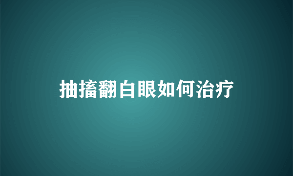 抽搐翻白眼如何治疗