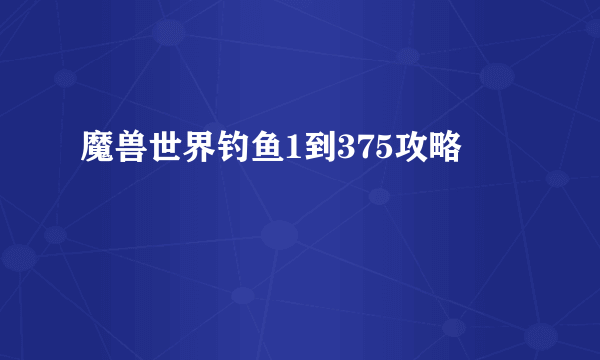 魔兽世界钓鱼1到375攻略