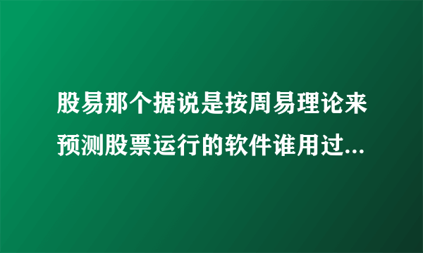 股易那个据说是按周易理论来预测股票运行的软件谁用过，怎么样