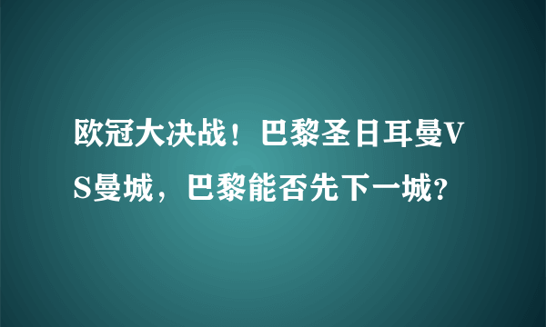 欧冠大决战！巴黎圣日耳曼VS曼城，巴黎能否先下一城？