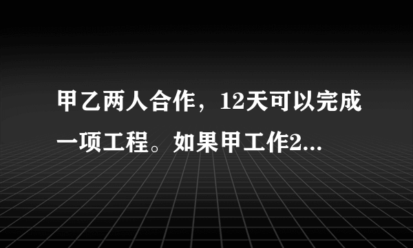 甲乙两人合作，12天可以完成一项工程。如果甲工作2天，乙工作三天，可完成全工程的五分之一，求乙单独完成？