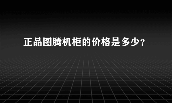 正品图腾机柜的价格是多少？