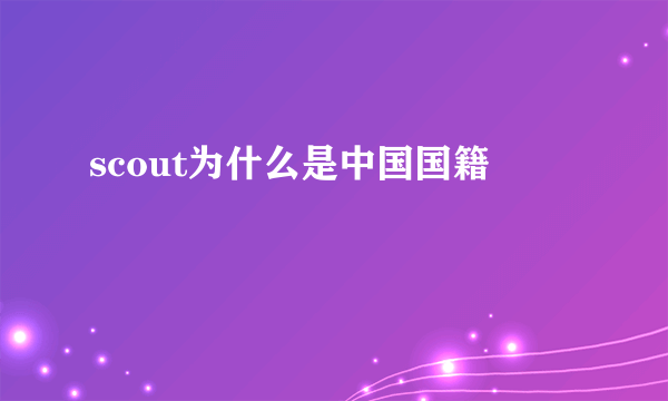 scout为什么是中国国籍