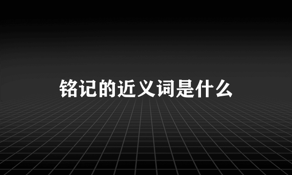 铭记的近义词是什么