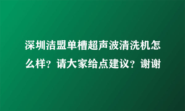 深圳洁盟单槽超声波清洗机怎么样？请大家给点建议？谢谢