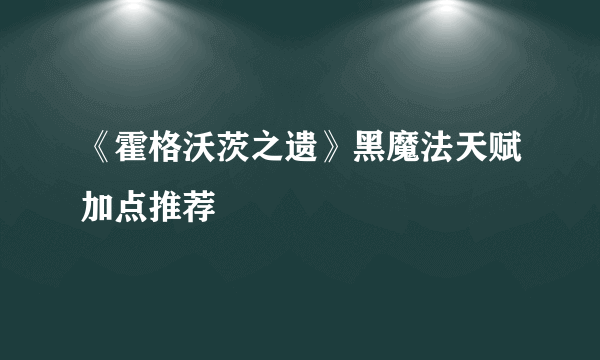 《霍格沃茨之遗》黑魔法天赋加点推荐