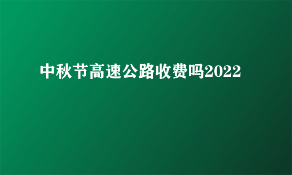 中秋节高速公路收费吗2022