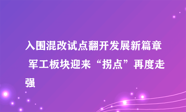 入围混改试点翻开发展新篇章 军工板块迎来“拐点”再度走强