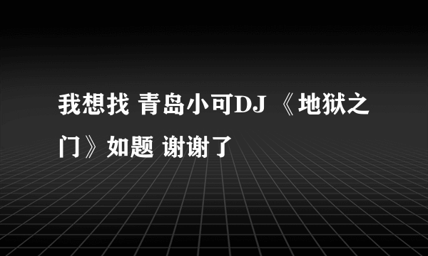 我想找 青岛小可DJ 《地狱之门》如题 谢谢了