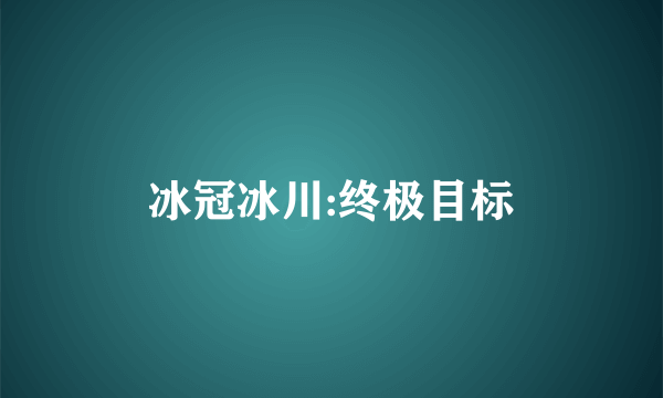 冰冠冰川:终极目标