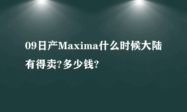 09日产Maxima什么时候大陆有得卖?多少钱?