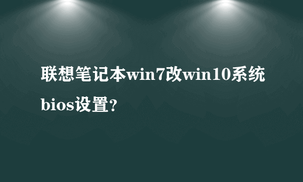 联想笔记本win7改win10系统bios设置？