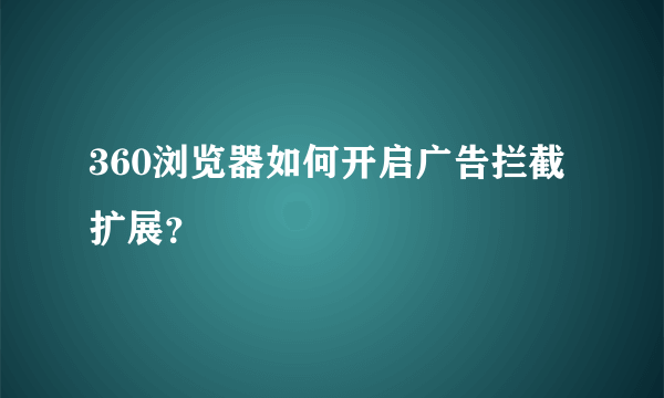 360浏览器如何开启广告拦截扩展？