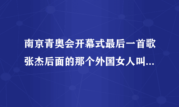 南京青奥会开幕式最后一首歌张杰后面的那个外国女人叫什么？求资料！