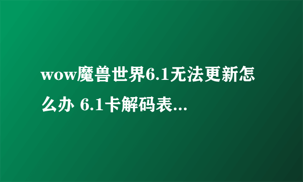 wow魔兽世界6.1无法更新怎么办 6.1卡解码表、初始化、无法更新解决办法