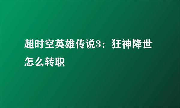 超时空英雄传说3：狂神降世怎么转职