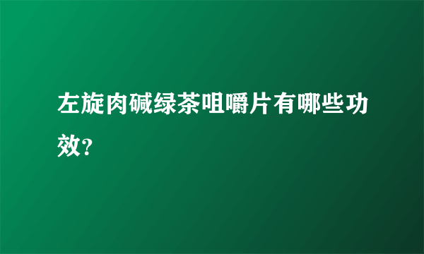 左旋肉碱绿茶咀嚼片有哪些功效？