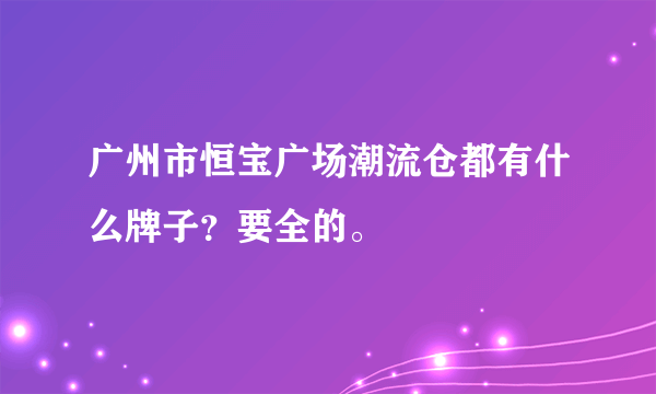 广州市恒宝广场潮流仓都有什么牌子？要全的。