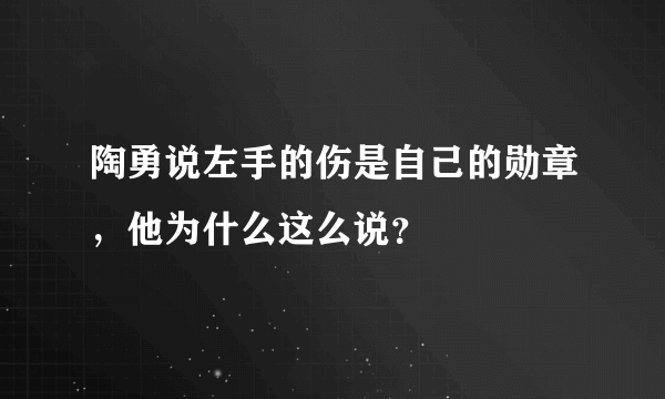 陶勇说左手的伤是自己的勋章，他为什么这么说？