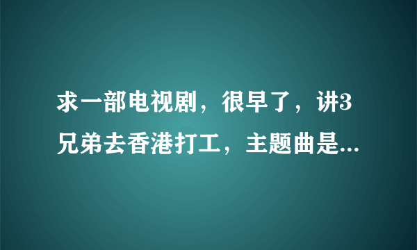 求一部电视剧，很早了，讲3兄弟去香港打工，主题曲是爱拼才会赢？