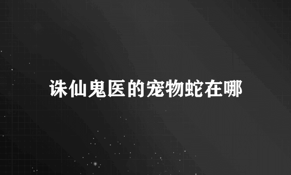 诛仙鬼医的宠物蛇在哪