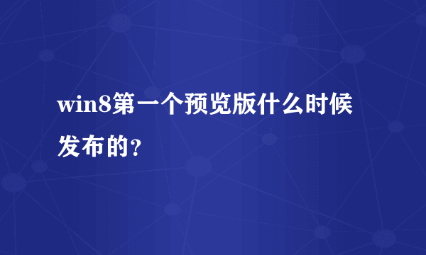 win8第一个预览版什么时候发布的？