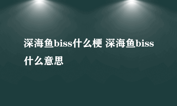 深海鱼biss什么梗 深海鱼biss什么意思