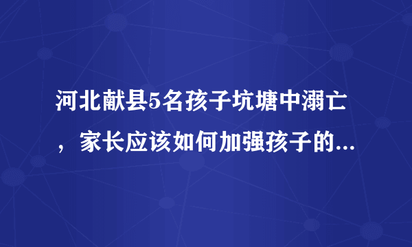 河北献县5名孩子坑塘中溺亡，家长应该如何加强孩子的安全意识教育？