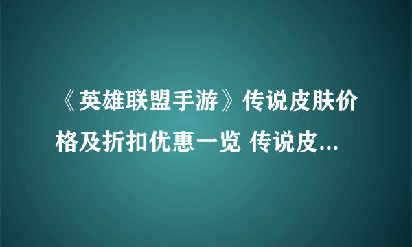 《英雄联盟手游》传说皮肤价格及折扣优惠一览 传说皮肤价格介绍