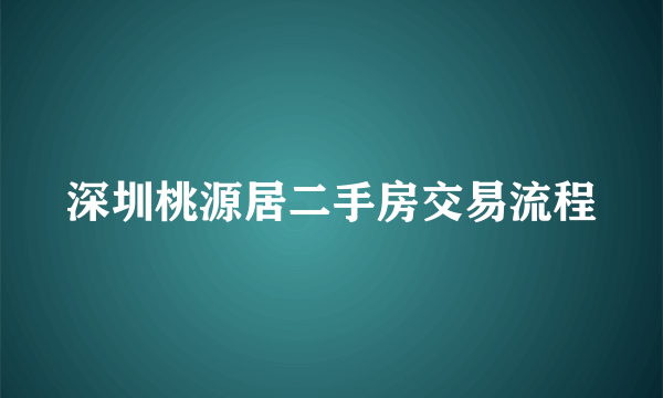 深圳桃源居二手房交易流程