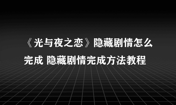 《光与夜之恋》隐藏剧情怎么完成 隐藏剧情完成方法教程