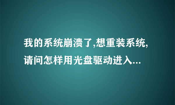 我的系统崩溃了,想重装系统,请问怎样用光盘驱动进入BIOS设定重装系统C盘?