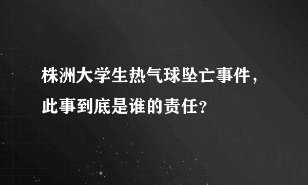 株洲大学生热气球坠亡事件，此事到底是谁的责任？