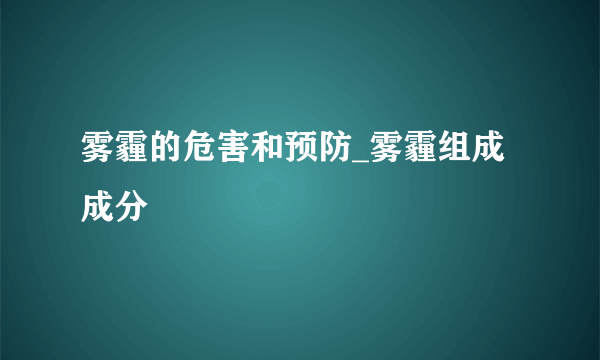 雾霾的危害和预防_雾霾组成成分