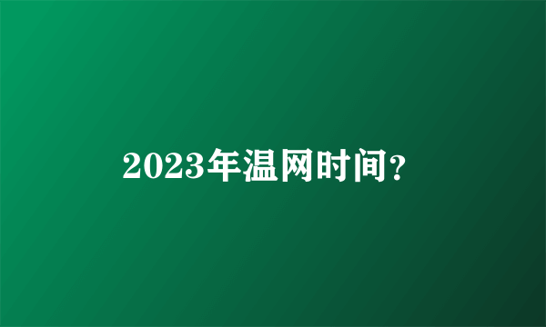 2023年温网时间？