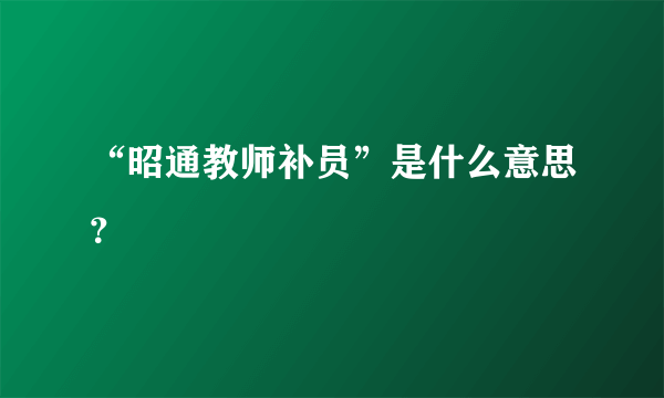 “昭通教师补员”是什么意思？