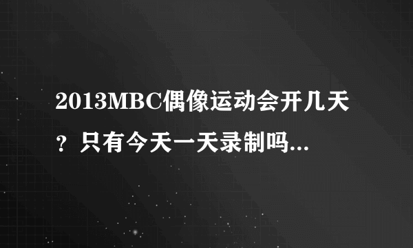 2013MBC偶像运动会开几天？只有今天一天录制吗？明天还会有吗？