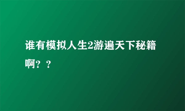 谁有模拟人生2游遍天下秘籍啊？？