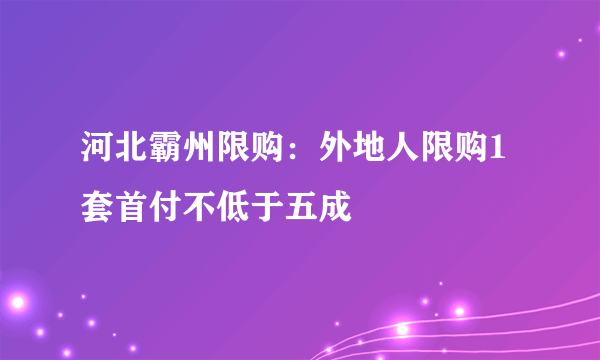河北霸州限购：外地人限购1套首付不低于五成