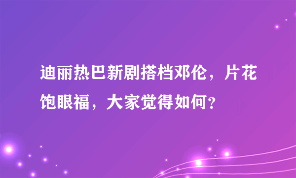 迪丽热巴新剧搭档邓伦，片花饱眼福，大家觉得如何？