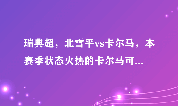 瑞典超，北雪平vs卡尔马，本赛季状态火热的卡尔马可否逆天改命？