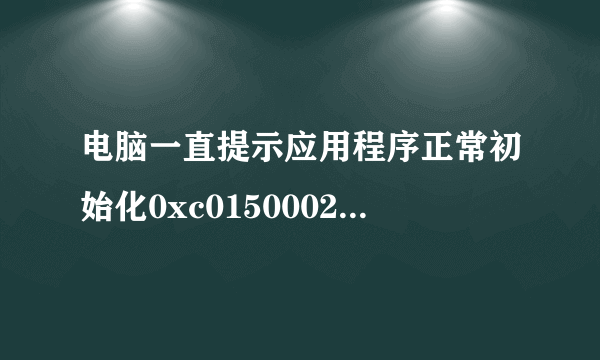 电脑一直提示应用程序正常初始化0xc0150002失败 ，怎么解决啊