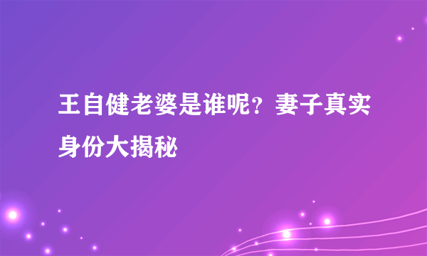 王自健老婆是谁呢？妻子真实身份大揭秘