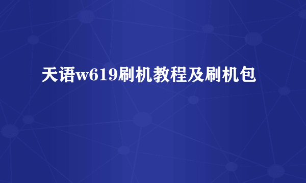 天语w619刷机教程及刷机包