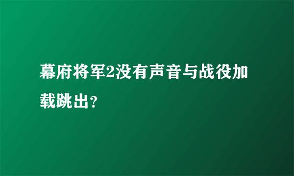 幕府将军2没有声音与战役加载跳出？