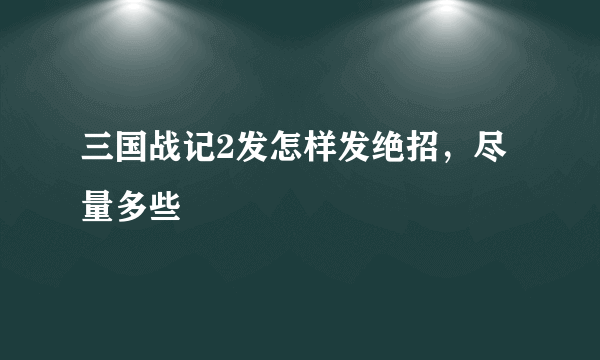 三国战记2发怎样发绝招，尽量多些