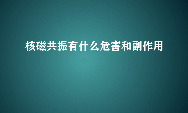 核磁共振有什么危害和副作用